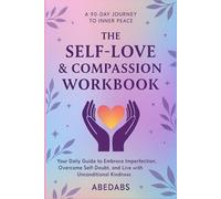 The Self-Love & Compassion Workbook: Your Daily Guide to Embrace Imperfection, Overcome Self-Doubt, and Live with Unconditional Kindness