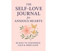 The Self - Love Journal For Anxious Hearts: 90 - days to confidence, calm and inner glow
