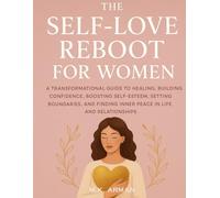 The Self-Love Reboot for Women: A Transformational Guide to Healing, Building Confidence, Boosting Self-Esteem, Setting Boundaries, and Finding Inner Peace in Life and Relationships