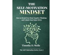 The Self-Motivation Mindset: How to Break Free from Negative Thinking and Unlock Your Inner Drive