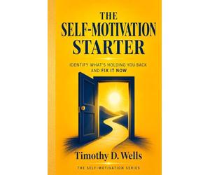 The Self-Motivation Starter: Identify What's Holding You Back and Fix It Now