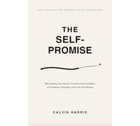 The Self-Promise: Why Keeping Your Word to Yourself Is the Foundation of Everything - Confidence, Discipline, and a Life You Respect