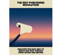 The Self-Publishing Revolution: Discover The Easy Way To Write And Self-Publish Print Books And Ebooks