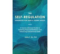 The Self-Regulation Handbook for Teens and Young Adults: A Trauma-Informed Guide to Fostering Personal Resilience and Enhancing Interpersonal Skills