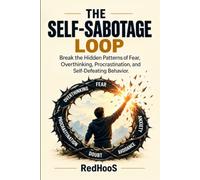 THE SELF-SABOTAGE LOOP: Break the Hidden Patterns of Fear, Overthinking, Procrastination, and Self-Defeating Behavior to Create Lasting Change