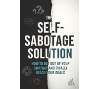 The Self-Sabotage Solution: How to Get Out of Your Own Way and Finally Reach Your Goals: A No-Nonsense Guide to Overcoming Procrastination, Doubt and Fear