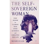 The Self-Sovereign Woman: Stoic Wisdom for Claiming Your Inner Authority and Liberating Your Life