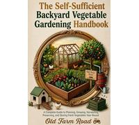 The Self-Sufficient Backyard Vegetable Gardening Handbook: A Complete Guide to Planning, Growing, Harvesting, Preserving and Storing Fresh Vegetables Year-Round