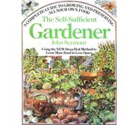 The Self-Sufficient Gardener: A Complete Guide to Growing and Preserving All Your Own Food