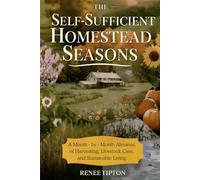 The Self-Sufficient Homestead Seasons: A Month-by-Month Almanac of Harvesting, Livestock Care, and Sustainable Living
