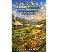 The Self-Sufficient Living Manual: A Complete Guide to Off-Grid Living, Homesteading Skills, Food Security, Renewable Energy, and Long-Term Self-Reliance