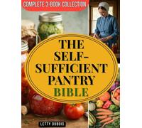 The Self-Sufficient Pantry Bible (Complete 3-Book Collection): Water Bath Canning for Beginners, Simple Fermentation & Amish Preserving Secrets to Build a Safe, Money-Saving and Year-Round Food Supply