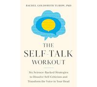 The Self-Talk Workout: Six Science-Backed Strategies to Dissolve Self-Criticism and Transform the Voice in Your Head