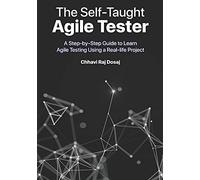 The Self-Taught Agile Tester: A Step-By-Step Guide To Learn Agile Testing Using A Real-Life Project