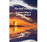 The Self Unseen: Uncover What’s Already Within You: A Journey of Inner Discovery, Psychological Insight, and Living Authentically from the Inside Out