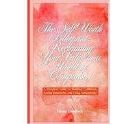 The Self-Worth Blueprint: Reclaiming Your Value in a World of Comparison: A Practical Guide to Building Confidence, Setting Boundaries, and Living Authentically