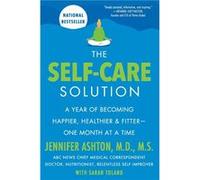 The Self-Care Solution: A Year of Becoming Happier, Healthier, and Fitter--One Month at a Time