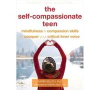 The Self-Compassionate Teen: Mindfulness and Compassion Skills to Conquer Your Critical Inner Voice