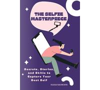 The Selfie Masterpiece: Secrets, Stories, And Skills To Capture Your Best Self