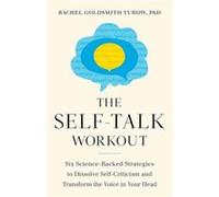 The Self-Talk Workout: Six Science-Backed Strategies to Dissolve Self-Criticism and Transform the Voice in Your Head