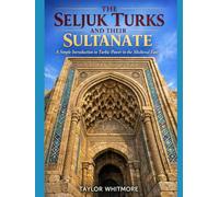 THE SELJUK TURKS AND THEIR SULTANATE: A Simple Introduction to Turkic Power in the Medieval East