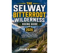 THE SELWAY BITTERROOT WILDERNESS HIKING GUIDE 2026: From River Valleys to High Ridges: A Practical Guide to Hiking, Navigation, Camping, and Wilderness Exploration.