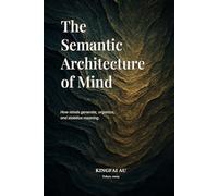 The Semantic Architecture of Mind: How minds generate, organize, and stabilize meaning.