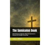 The Semicolon Book: We All Deserve Judgment: Why the Semicolon in Romans 6:23 Changes Everything