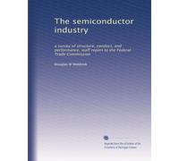 The semiconductor industry: a survey of structure, conduct, and performance, staff report to the Federal Trade Commission