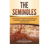 The Seminoles: A Captivating Guide to the History of a Native American Tribe, Black Seminoles, the Seminole Indian Wars in Florida, and the Trail of Tears