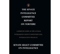 The Senate Intelligence Committee Report on Torture: Committee Study of the Central Intelligence Agency?s Detention and Interrogation Program