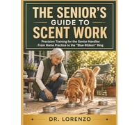 The Senior’s Guide to Scent Work: Precision Training for the Senior Handler: From Home Practice to the "Blue Ribbon" Ring