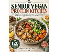 THE SENIOR VEGAN PROTEIN KITCHEN: 120 High-Protein Vegan Recipes and a 30-Day Meal Plan for Muscle Support, Energy, and Healthy Aging