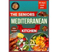 The Seniors Mediterranean Kitchen: Simple, Nutritious Recipes and Proven Strategies for a Longer, Healthier Life at Any Age