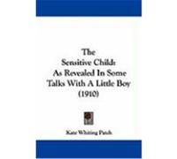 The Sensitive Child: As Revealed in Some Talks with a Little Boy (1910) Patch, Kate Whiting (Auteur)