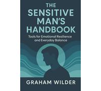 The Sensitive Man’s Handbook: Tools for Emotional Resilience and Everyday Balance