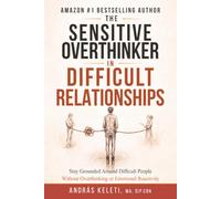 The Sensitive Overthinker in Difficult Relationships: Stay Grounded Around Difficult People, Let Go of Overthinking and Emotional Reactivity, and Find Peace in Your Relationships