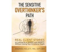 The Sensitive Overthinker’s Path: Real Client Stories on Letting Go of Worry and Anxiety Without Losing Your Emotional Depth