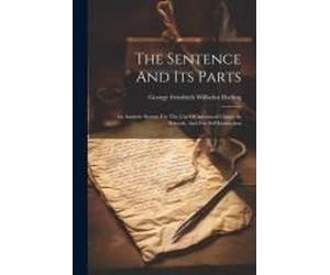 The Sentence And Its Parts: An Analytic Syntax For The Use Of Advanced Classes In Schools, And For Self-Instruction