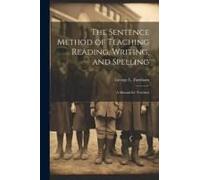 The Sentence Method Of Teaching Reading, Writing, And Spelling: A Manual For Teachers