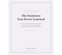 The Sentence You Never Learned: A Guided Workbook for Setting Personal Boundaries - How to Say No, Sit With the Guilt, and Stop Managing Everyone Else's Feelings