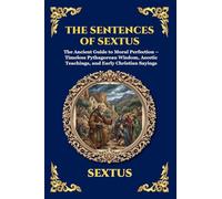 The Sentences of Sextus: The Ancient Guide to Moral Perfection - Timeless Pythagorean Wisdom, Ascetic Teachings, and Early Christian Sayings