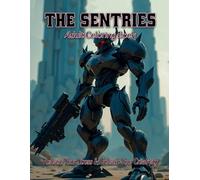 The Sentries Adult Coloring Book: Release your stress and Unleash your creativity: Channel your inner sentinel with these futuristic robots