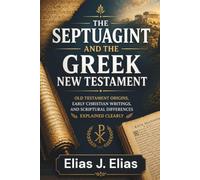 THE SEPTUAGINT AND THE GREEK NEW TESTAMENT: Old Testament Origins, Early Christian Writings, and Scriptural Differences Explained Clearly