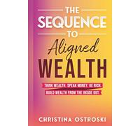 The Sequence to Aligned Wealth: Think Wealth, Speak Money, Be Rich, and Build Wealth from the Inside Out.