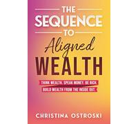 The Sequence to Aligned Wealth: Think Wealth, Speak Money, Be Rich, and Build Wealth from the Inside Out.