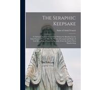 The Seraphic Keepsake: A Talisman Against Temptation Written For Brother Leo By Saint Francis Of Assisi, Also His Words Of Counsel And Praise