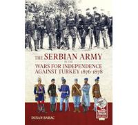 The Serbian Army in the Wars for Independence Against Turkey 1876-1878