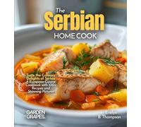 The Serbian Home Cook: Taste the Culinary Delights of Serbia - A European Cuisine Cookbook with 100+ Recipes and Stunning Pictures