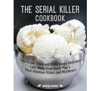 The Serial Killer Cookbook: True Crime Trivia and Disturbingly Delicious Last Meals from Death Row's Most Infamous Killers and Murderers